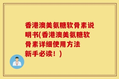 香港澳美氨糖软骨素说明书(香港澳美氨糖软骨素详细使用方法  新手必读！)