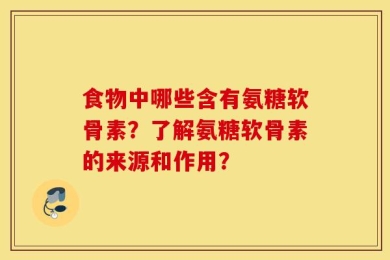 食物中哪些含有氨糖软骨素？了解氨糖软骨素的来源和作用？