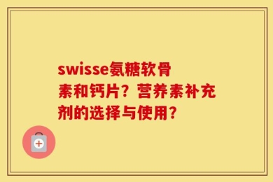 swisse氨糖软骨素和钙片？营养素补充剂的选择与使用？