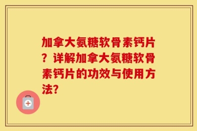 加拿大氨糖软骨素钙片？详解加拿大氨糖软骨素钙片的功效与使用方法？