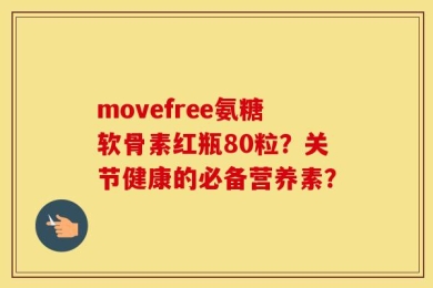 movefree氨糖软骨素红瓶80粒？关节健康的必备营养素？