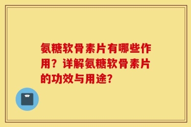 氨糖软骨素片有哪些作用？详解氨糖软骨素片的功效与用途？