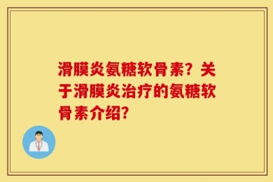 滑膜炎氨糖软骨素？关于滑膜炎治疗的氨糖软骨素介绍？