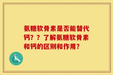 氨糖软骨素是否能替代钙？？了解氨糖软骨素和钙的区别和作用？