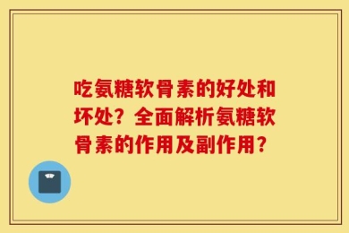 吃氨糖软骨素的好处和坏处？全面解析氨糖软骨素的作用及副作用？