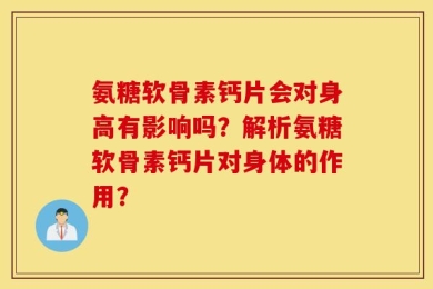 氨糖软骨素钙片会对身高有影响吗？解析氨糖软骨素钙片对身体的作用？