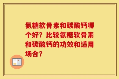 氨糖软骨素和碳酸钙哪个好？比较氨糖软骨素和碳酸钙的功效和适用场合？