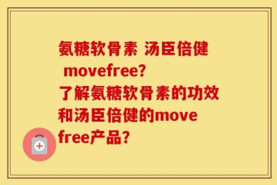 氨糖软骨素 汤臣倍健 movefree？了解氨糖软骨素的功效和汤臣倍健的movefree产品？