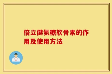 倍立健氨糖软骨素的作用及使用方法