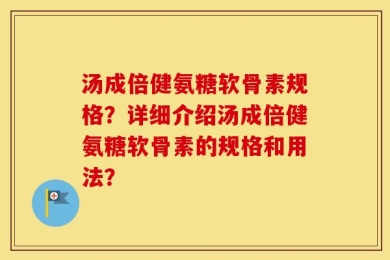 汤成倍健氨糖软骨素规格？详细介绍汤成倍健氨糖软骨素的规格和用法？