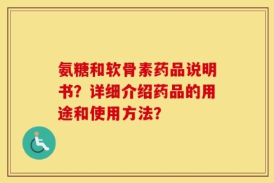 氨糖和软骨素药品说明书？详细介绍药品的用途和使用方法？