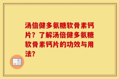 汤倍健多氨糖软骨素钙片？了解汤倍健多氨糖软骨素钙片的功效与用法？