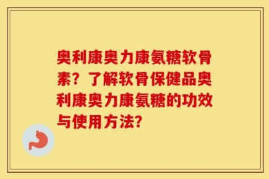 奥利康奥力康氨糖软骨素？了解软骨保健品奥利康奥力康氨糖的功效与使用方法？