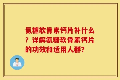 氨糖软骨素钙片补什么？详解氨糖软骨素钙片的功效和适用人群？