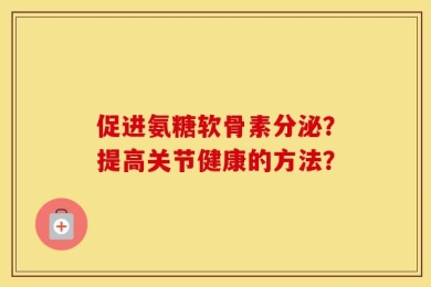 促进氨糖软骨素分泌？提高关节健康的方法？