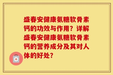 盛春安健康氨糖软骨素钙的功效与作用？详解盛春安健康氨糖软骨素钙的营养成分及其对人体的好处？