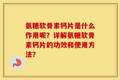 氨糖软骨素钙片是什么作用呢？详解氨糖软骨素钙片的功效和使用方法？