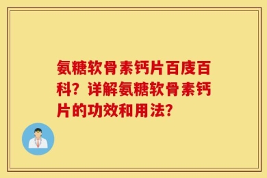 氨糖软骨素钙片百庋百科？详解氨糖软骨素钙片的功效和用法？