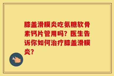 膝盖滑膜炎吃氨糖软骨素钙片管用吗？医生告诉你如何治疗膝盖滑膜炎？