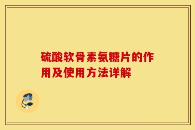 硫酸软骨素氨糖片的作用及使用方法详解