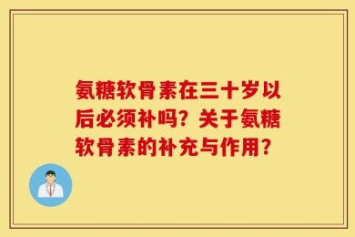 氨糖软骨素在三十岁以后必须补吗？关于氨糖软骨素的补充与作用？