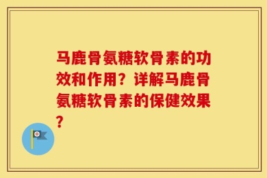 马鹿骨氨糖软骨素的功效和作用？详解马鹿骨氨糖软骨素的保健效果？
