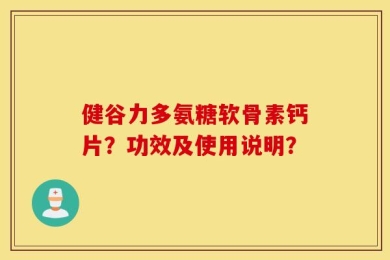 健谷力多氨糖软骨素钙片？功效及使用说明？