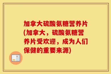 加拿大硫酸氨糖营养片(加拿大，硫酸氨糖营养片受欢迎，成为人们保健的重要来源)