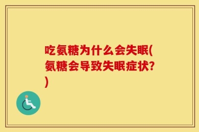 吃氨糖为什么会失眠(氨糖会导致失眠症状？)