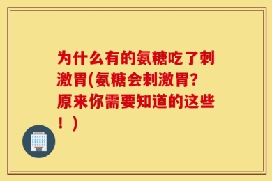 为什么有的氨糖吃了刺激胃(氨糖会刺激胃？原来你需要知道的这些！)