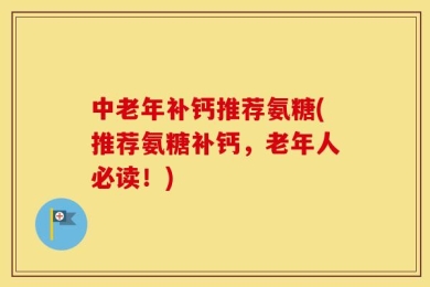 中老年补钙推荐氨糖(推荐氨糖补钙，老年人必读！)