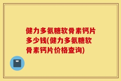 健力多氨糖软骨素钙片多少钱(健力多氨糖软骨素钙片价格查询)
