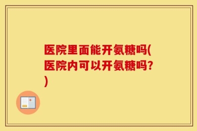 医院里面能开氨糖吗(医院内可以开氨糖吗？)