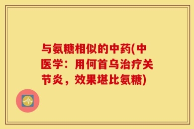 与氨糖相似的中药(中医学：用何首乌治疗关节炎，效果堪比氨糖)
