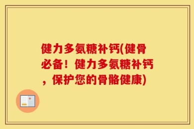 健力多氨糖补钙(健骨必备！健力多氨糖补钙，保护您的骨骼健康)