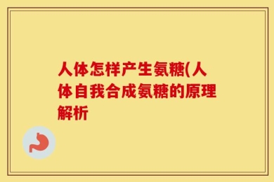 人体怎样产生氨糖(人体自我合成氨糖的原理解析