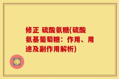 修正 硫酸氨糖(硫酸氨基葡萄糖：作用、用途及副作用解析)