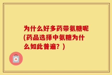 为什么好多药带氨糖呢(药品选择中氨糖为什么如此普遍？)