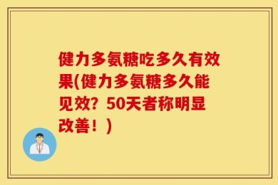 健力多氨糖吃多久有效果(健力多氨糖多久能见效？50天者称明显改善！)