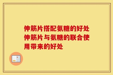 伸筋片搭配氨糖的好处伸筋片与氨糖的联合使用带来的好处