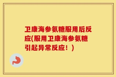 卫康海参氨糖服用后反应(服用卫康海参氨糖引起异常反应！)