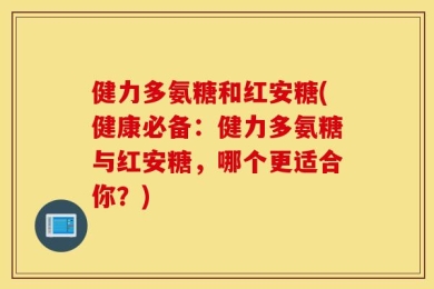 健力多氨糖和红安糖(健康必备：健力多氨糖与红安糖，哪个更适合你？)