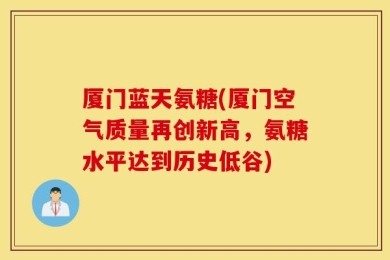 厦门蓝天氨糖(厦门空气质量再创新高，氨糖水平达到历史低谷)