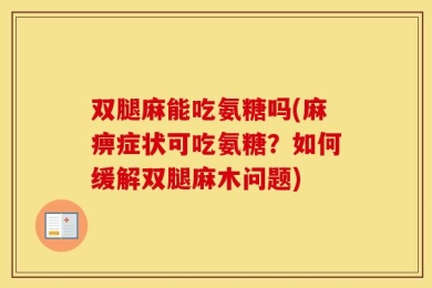 双腿麻能吃氨糖吗(麻痹症状可吃氨糖？如何缓解双腿麻木问题)