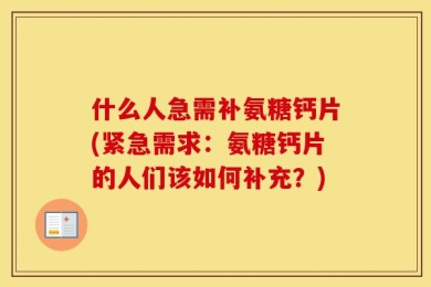 什么人急需补氨糖钙片(紧急需求：氨糖钙片的人们该如何补充？)