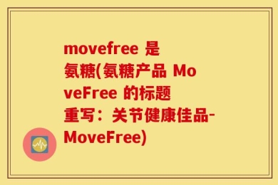 movefree 是氨糖(氨糖产品 MoveFree 的标题重写：关节健康佳品-MoveFree)