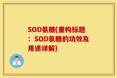 SOD氨糖(重构标题：SOD氨糖的功效及用途详解)