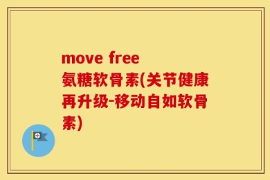 move free 氨糖软骨素(关节健康再升级-移动自如软骨素)