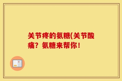 关节疼的氨糖(关节酸痛？氨糖来帮你！
