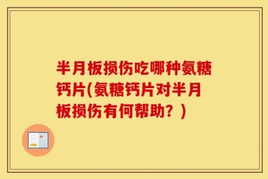 半月板损伤吃哪种氨糖钙片(氨糖钙片对半月板损伤有何帮助？)